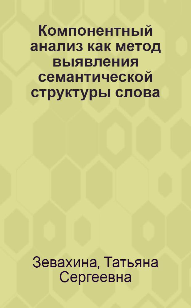 Компонентный анализ как метод выявления семантической структуры слова : Автореф. дис. на соиск. учен. степ. канд. филол. наук : (10.02.01)