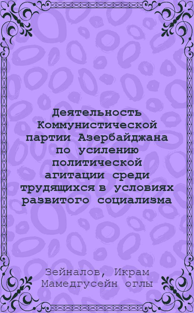 Деятельность Коммунистической партии Азербайджана по усилению политической агитации среди трудящихся в условиях развитого социализма (1966-1970 гг.) : Автореф. дис. на соиск. учен. степ. канд. ист. наук : (07.00.01)