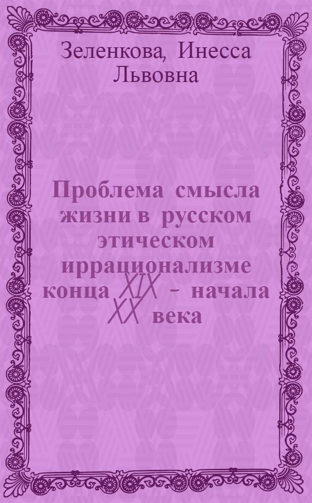 Проблема смысла жизни в русском этическом иррационализме конца XIX - начала XX века : (Крит. анализ) : Автореф. дис. на соиск. учен. степ. канд. филос. наук : (09.00.05)