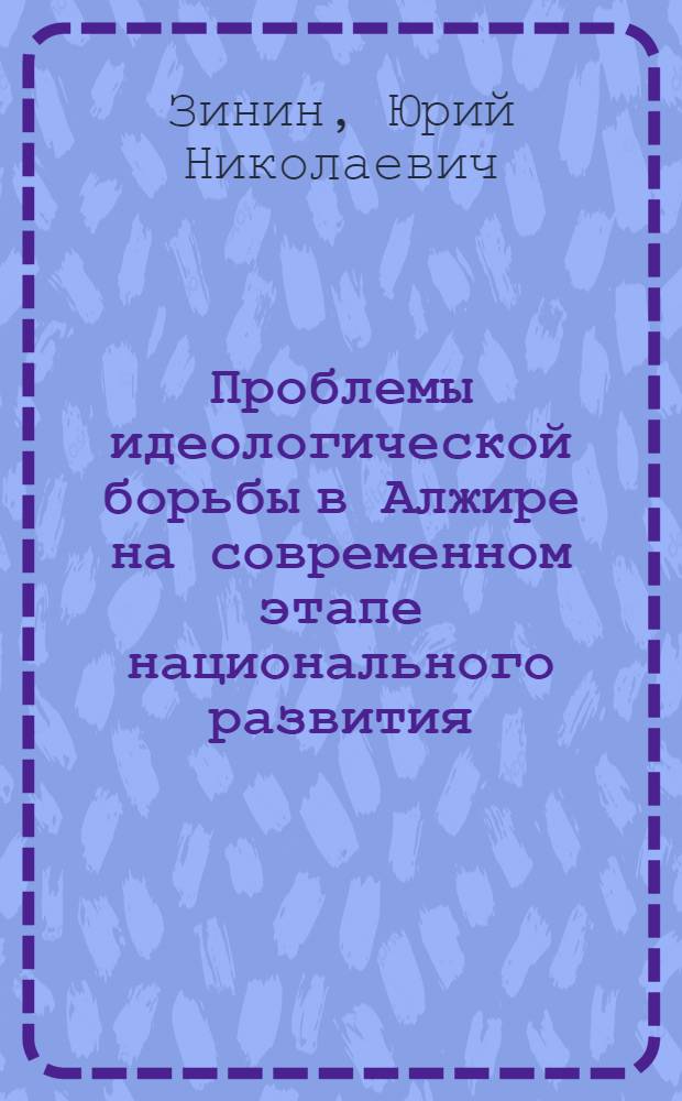 Проблемы идеологической борьбы в Алжире на современном этапе национального развития (середина 60-х - 70-е годы) : Автореф. дис. на соиск. учен. степ. к. ист. н
