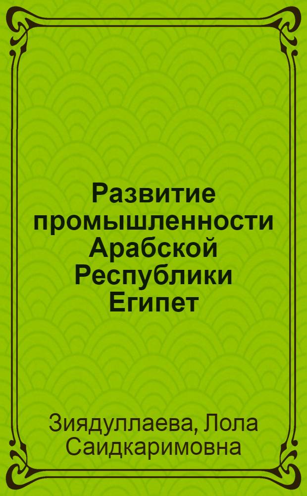 Развитие промышленности Арабской Республики Египет (1952-1970 гг.) : Автореф. дис. на соиск. учен. степени канд. экон. наук : (08.00.17)