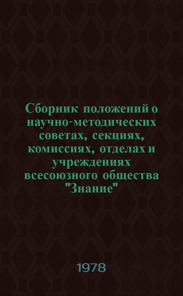 Сборник положений о научно-методических советах, секциях, комиссиях, отделах и учреждениях всесоюзного общества "Знание"