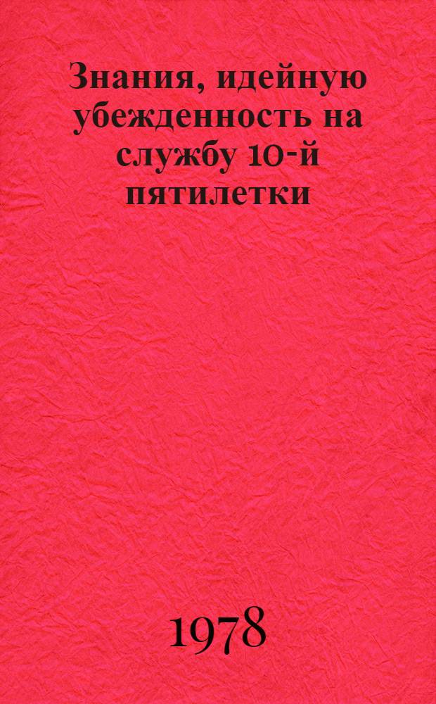 Знания, идейную убежденность на службу 10-й пятилетки : Из опыта идеол. обеспечения работы без отстающих