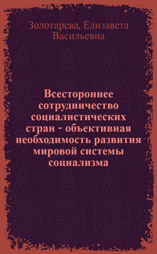 Всестороннее сотрудничество социалистических стран - объективная необходимость развития мировой системы социализма : Автореф. дис. на соиск. учен. степ. канд. филос. наук : (09.00.02)