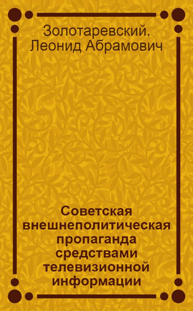 Советская внешнеполитическая пропаганда средствами телевизионной информации : На материалах сотрудничества Гостелерадио СССР с междунар. агентствами телевиз. информ. : Автореф. дис. на соиск. учен. степ. к. филол. н