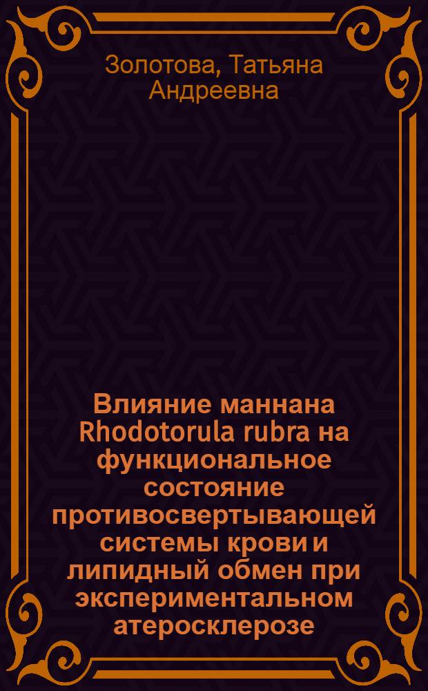 Влияние маннана Rhodotorula rubra на функциональное состояние противосвертывающей системы крови и липидный обмен при экспериментальном атеросклерозе : Автореф. дис. на соиск. учен. степ. канд. биол. наук