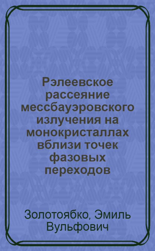 Рэлеевское рассеяние мессбауэровского излучения на монокристаллах вблизи точек фазовых переходов : Автореф. дис. на соиск. учен. степ. канд. физ.-мат. наук : (01.04.07)