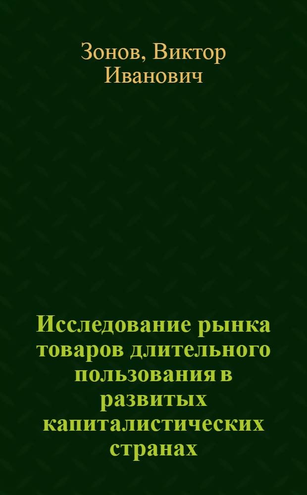 Исследование рынка товаров длительного пользования в развитых капиталистических странах (на примере США) и возможности использования их организационно-технического опыта в советской торговле : Автореф. дис. на соиск. учен. степ. канд. экон. наук : (08.00.05)