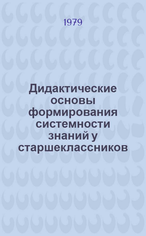 Дидактические основы формирования системности знаний у старшеклассников : (На материале предметов естественно-науч. цикла) : Автореф. дис. на соиск. учен. степ. д-ра пед. наук : (13.00.01)
