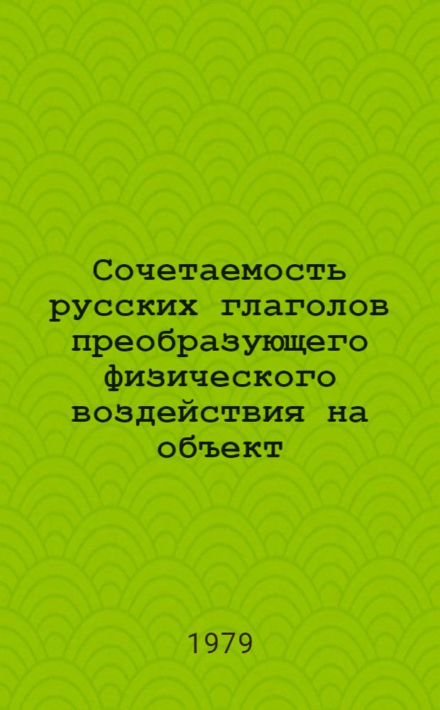 Сочетаемость русских глаголов преобразующего физического воздействия на объект : (На материале яз. науч. лит.) : Автореф. дис. на соиск. учен. степ. канд. филол. наук : (10.02.01)