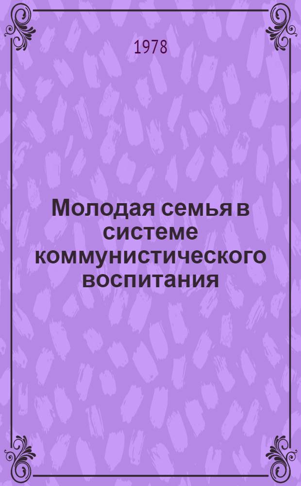Молодая семья в системе коммунистического воспитания : Автореф. дис. на соиск. учен. степ. канд. филос. наук : (09.00.01)