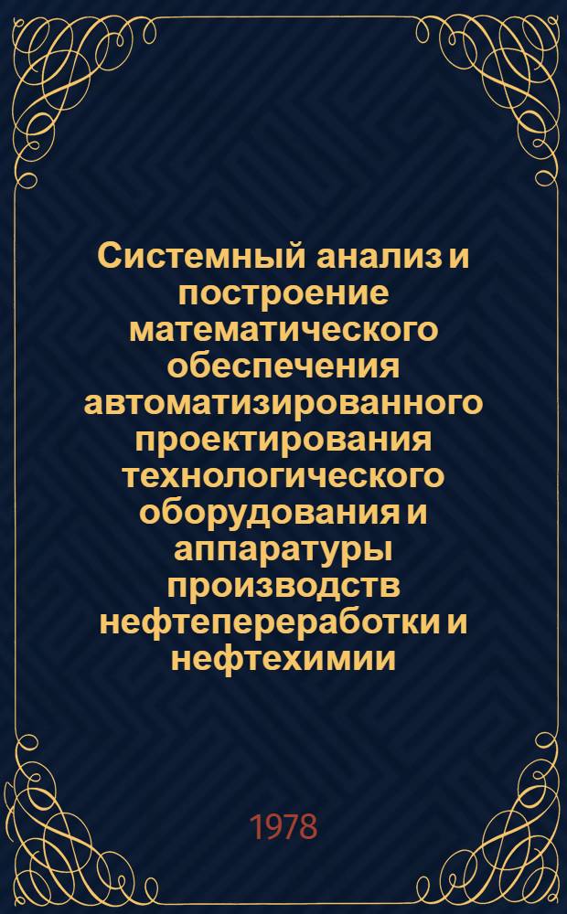 Системный анализ и построение математического обеспечения автоматизированного проектирования технологического оборудования и аппаратуры производств нефтепереработки и нефтехимии : Автореф. дис. на соиск. учен. степ. канд. техн. наук : (05.13.06)