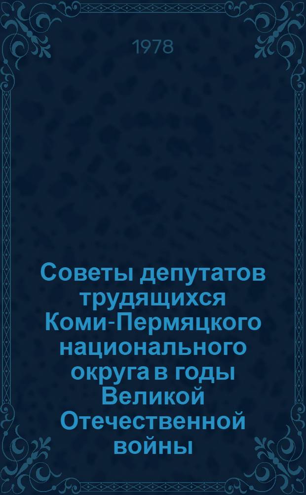 Советы депутатов трудящихся Коми-Пермяцкого национального округа в годы Великой Отечественной войны : (Метод. руководство в помощь лектору)