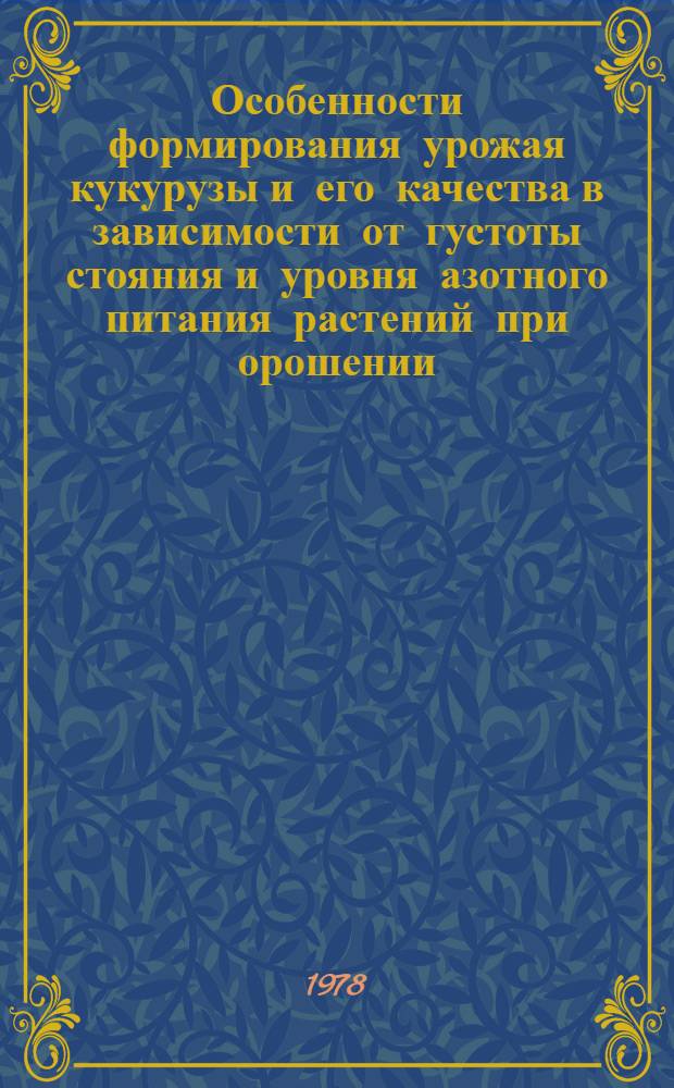 Особенности формирования урожая кукурузы и его качества в зависимости от густоты стояния и уровня азотного питания растений при орошении : Автореф. дис. на соиск. учен. степ. канд. с.-х. наук : (06.01.09)