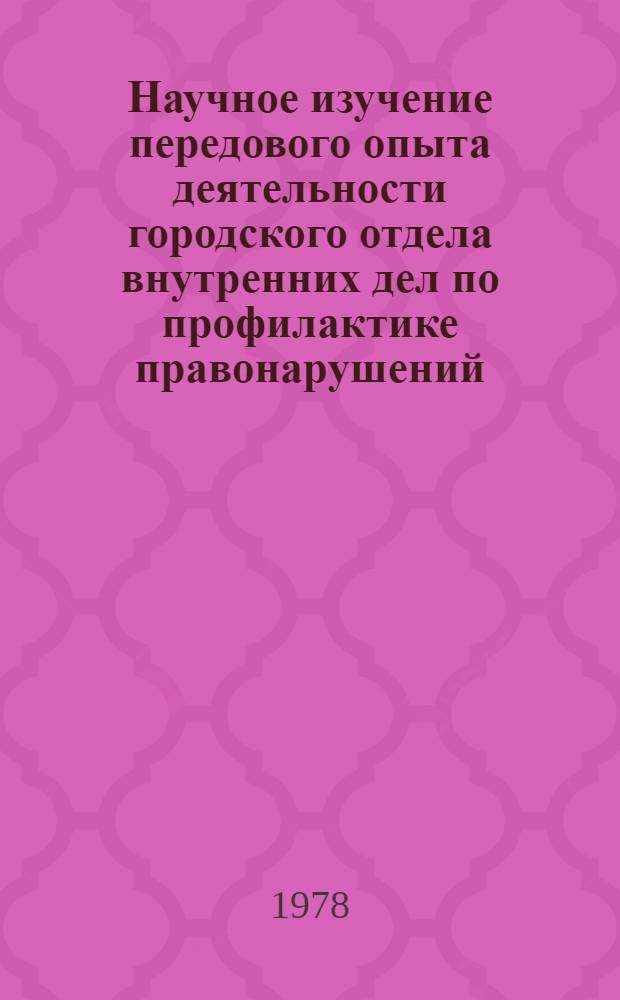 Научное изучение передового опыта деятельности городского отдела внутренних дел по профилактике правонарушений, распространение и внедрение этого опыта в практику : Автореф. дис. на соиск. учен. степ. канд. юрид. наук