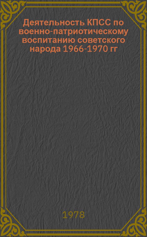 Деятельность КПСС по военно-патриотическому воспитанию советского народа 1966-1970 гг. : (На прим. Украины) : Автореф. дис. на соиск. учен. степ. канд. ист. наук : (07.00.01)