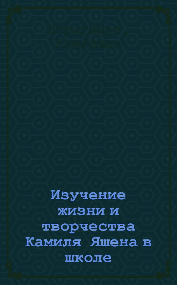 Изучение жизни и творчества Камиля Яшена в школе : Автореф. дис. на соиск. учен. степ. к. пед. н