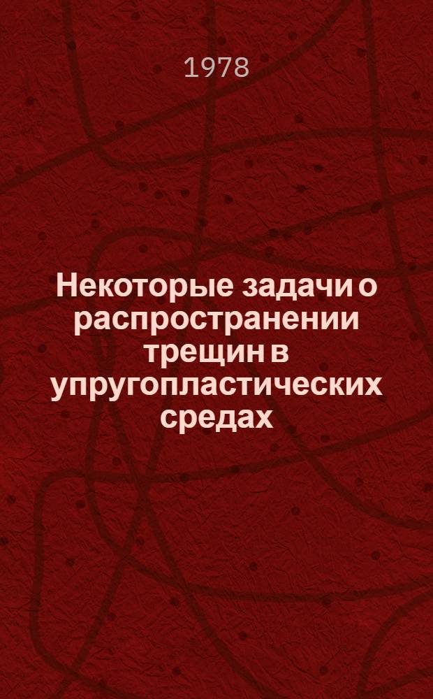 Некоторые задачи о распространении трещин в упругопластических средах : Автореф. дис. на соиск. учен. степени д-ра физ.-мат. наук : (01.02.04)