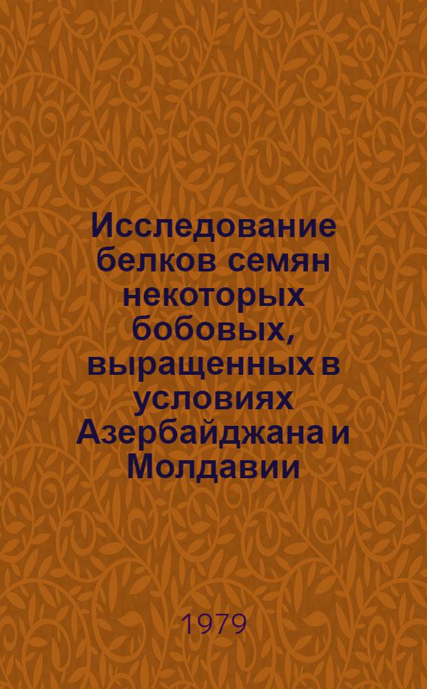 Исследование белков семян некоторых бобовых, выращенных в условиях Азербайджана и Молдавии : Автореф. дис. на соиск. учен. степ. канд. биол. наук : (03.00.04)