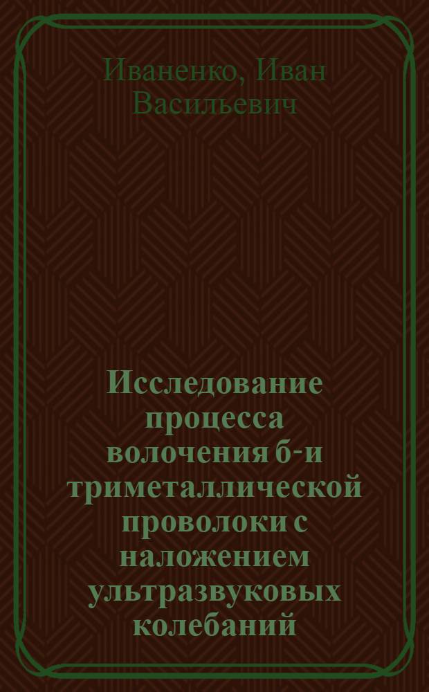Исследование процесса волочения би- и триметаллической проволоки с наложением ультразвуковых колебаний : Автореф. дис. на соиск. учен. степени канд. техн. наук : (05.16.05)