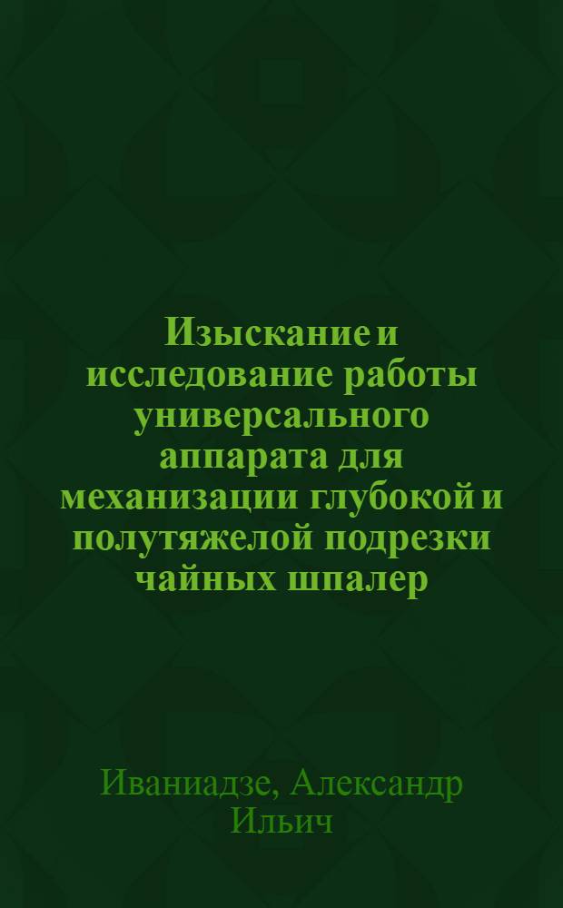 Изыскание и исследование работы универсального аппарата для механизации глубокой и полутяжелой подрезки чайных шпалер : Автореф. дис. на соиск. учен. степ. канд. техн. наук : (05.20.01)