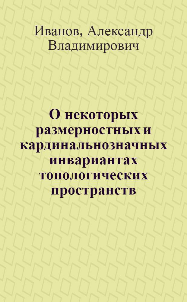 О некоторых размерностных и кардинальнозначных инвариантах топологических пространств : Автореф. дис. на соиск. учен. степ. канд. физ.-мат. наук : (01.01.04)
