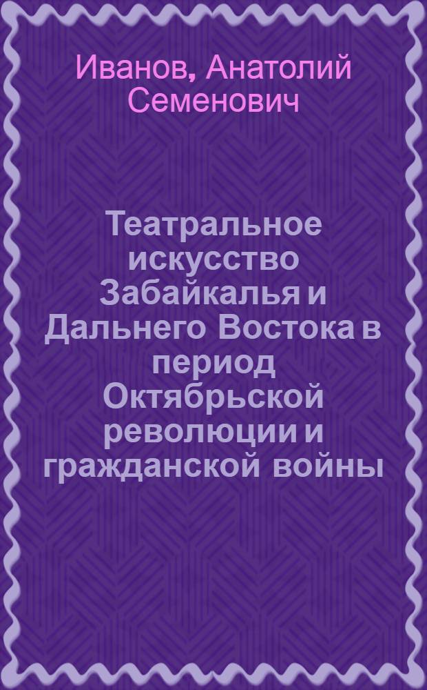 Театральное искусство Забайкалья и Дальнего Востока в период Октябрьской революции и гражданской войны (1917-1922 годы) : Автореф. дис. на соиск. учен. степ. канд. искусствоведения : (17.00.01)