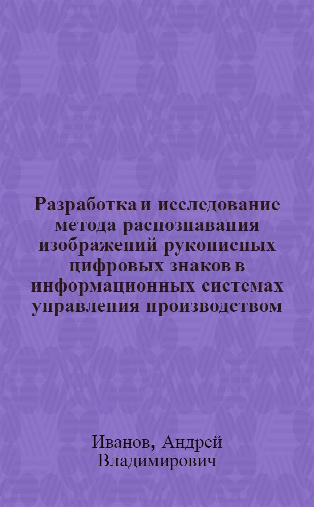 Разработка и исследование метода распознавания изображений рукописных цифровых знаков в информационных системах управления производством : Автореф. дис. на соиск. учен. степени канд. техн. наук : (05.13.01)