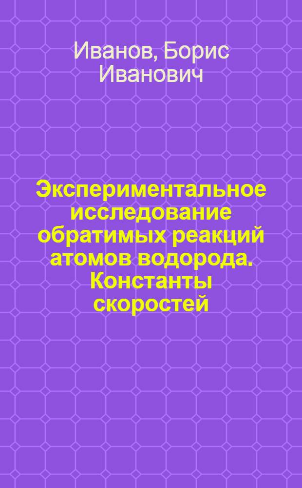 Экспериментальное исследование обратимых реакций атомов водорода. Константы скоростей, времена жизни промежуточных комплексов, влияние колебательного возбуждения молекул-партнеров : Автореф. дис. на соиск. учен. степ. канд. физ.-мат. наук : (01.04.17)