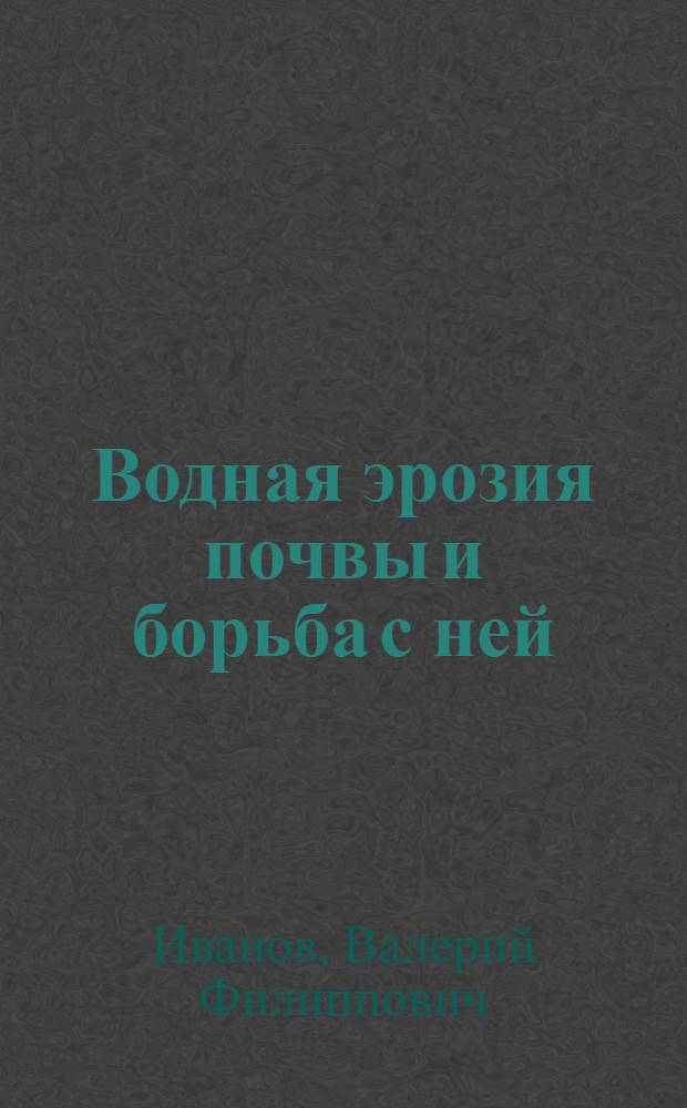 Водная эрозия почвы и борьба с ней : (Метод. рекомендации в помощь лекторам и преподавателям нар. ун-тов)