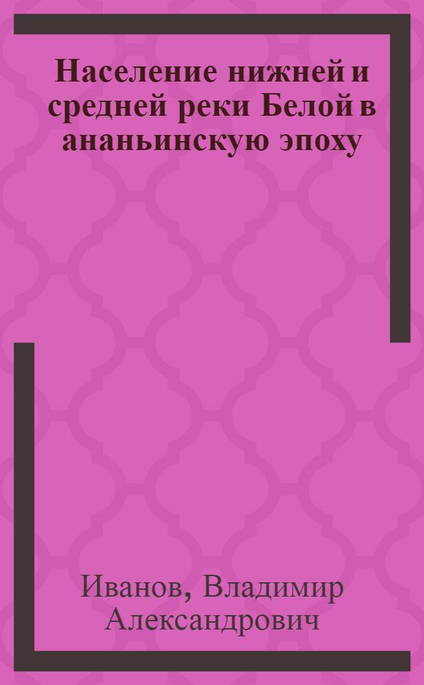 Население нижней и средней реки Белой в ананьинскую эпоху : Автореф. дис. на соиск. учен. степ. канд. ист. наук : (07.00.06)