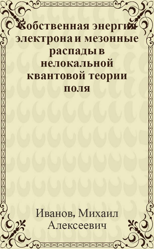 Собственная энергия электрона и мезонные распады в нелокальной квантовой теории поля : Автореф. дис. на соиск. учен. степ. к. ф.-м. н