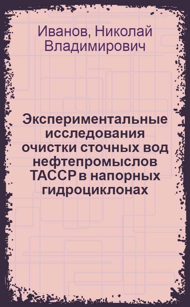 Экспериментальные исследования очистки сточных вод нефтепромыслов ТАССР в напорных гидроциклонах : Автореф. дис. на соиск. учен. степ. канд. техн. наук : (05.23.04)