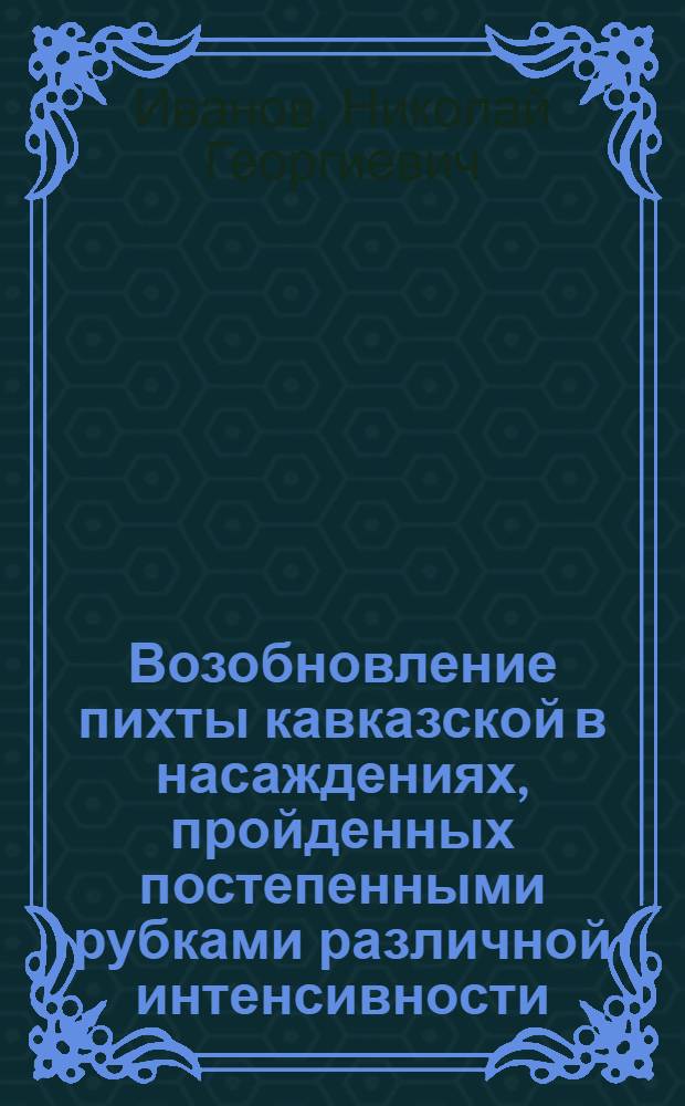 Возобновление пихты кавказской в насаждениях, пройденных постепенными рубками различной интенсивности : Автореф. дис. на соиск. учен. степ. канд. с.-х. наук : (06.03.03)