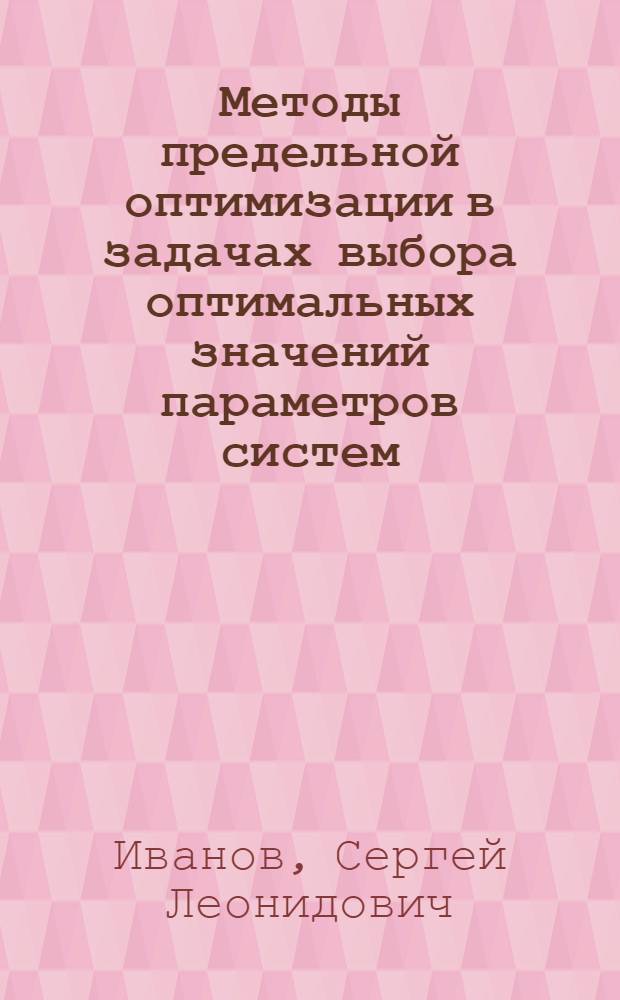 Методы предельной оптимизации в задачах выбора оптимальных значений параметров систем : Автореф. дис. на соиск. учен. степ. канд. техн. наук : (05.13.02)