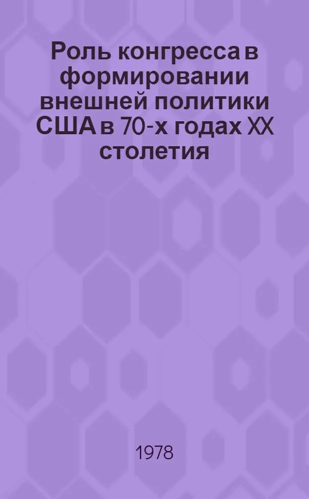 Роль конгресса в формировании внешней политики США в 70-х годах XX столетия : Автореф. дис. на соиск. учен. степ. канд. ист. наук : (07.00.05)