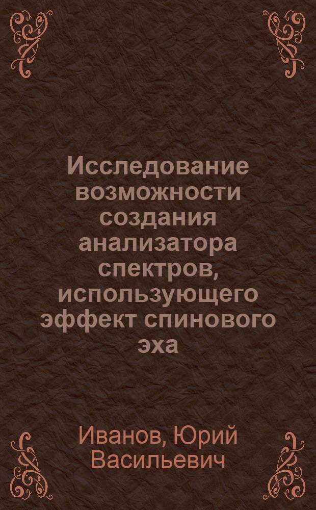 Исследование возможности создания анализатора спектров, использующего эффект спинового эха : Автореф. дис. на соиск. учен. степ. канд. техн. наук : (05.12.01)