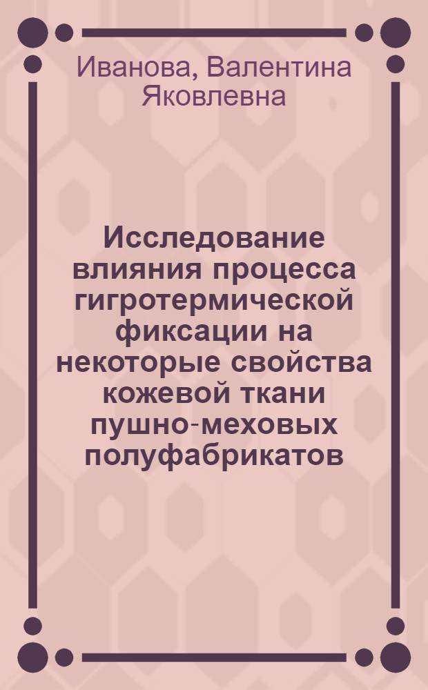 Исследование влияния процесса гигротермической фиксации на некоторые свойства кожевой ткани пушно-меховых полуфабрикатов : Автореф. дис. на соиск. учен. степени канд. техн. наук : (05.19.08)