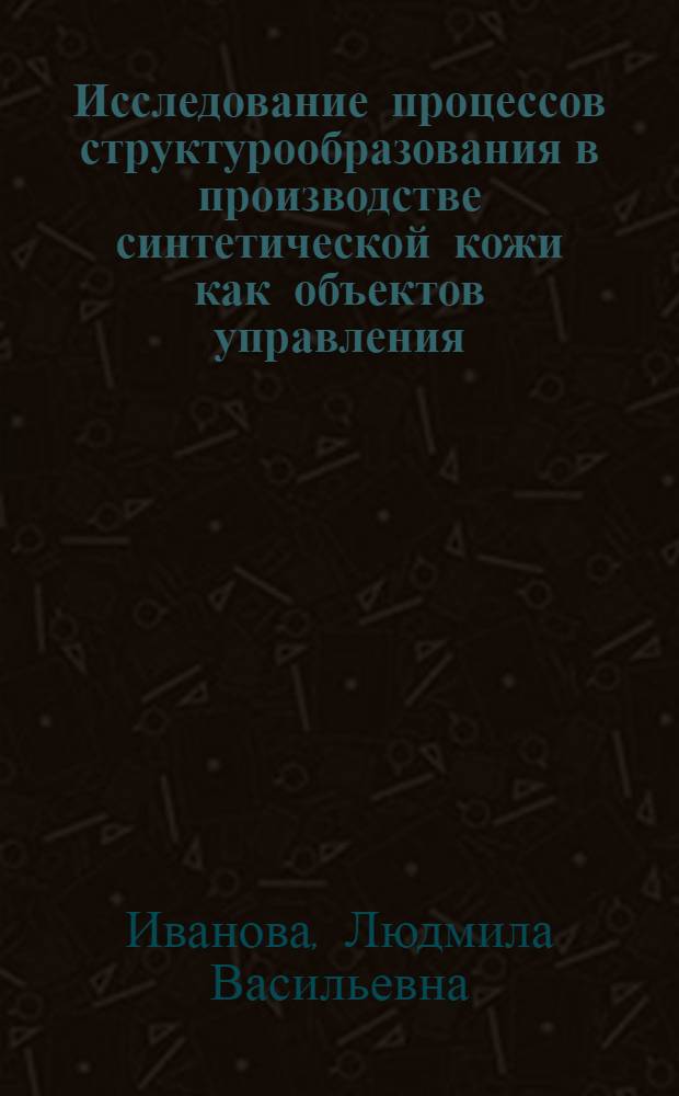 Исследование процессов структурообразования в производстве синтетической кожи как объектов управления : Автореф. дис. на соиск. учен. степ. к. т. н