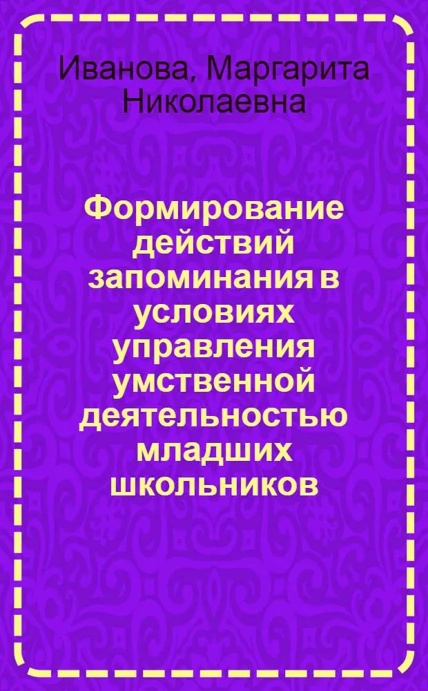 Формирование действий запоминания в условиях управления умственной деятельностью младших школьников : Автореф. дис. на соиск. учен. степ. канд. психол. наук : (19.00.07)
