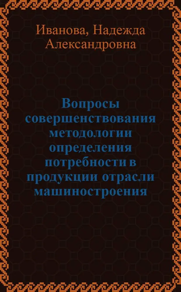 Вопросы совершенствования методологии определения потребности в продукции отрасли машиностроения : Автореф. дис. на соиск. учен. степени канд. экон. наук : (08.00.05)