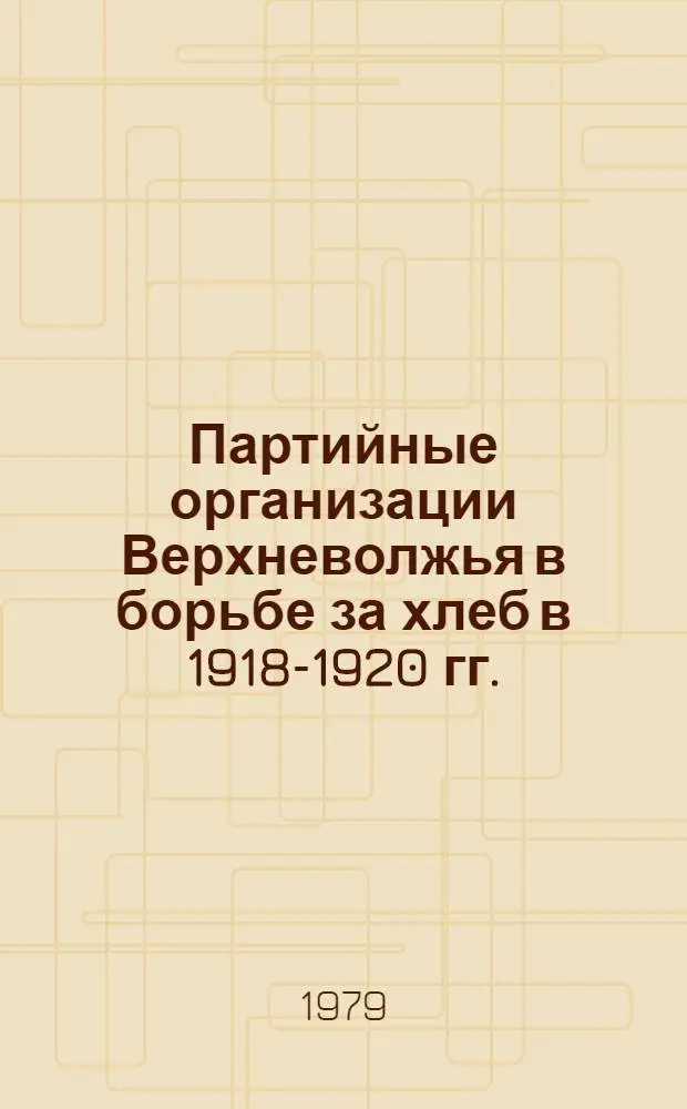 Партийные организации Верхневолжья в борьбе за хлеб в 1918-1920 гг. : (На материалах Твер. и Яросл. губерний) : Автореф. дис. на соиск. учен. степ. канд. ист. наук : (07.00.01)