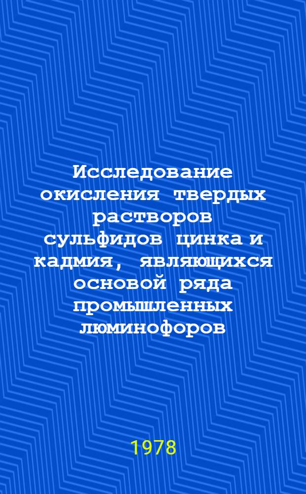 Исследование окисления твердых растворов сульфидов цинка и кадмия, являющихся основой ряда промышленных люминофоров : Автореф. дис. на соиск. учен. степени канд. хим. наук : (05.17.16)