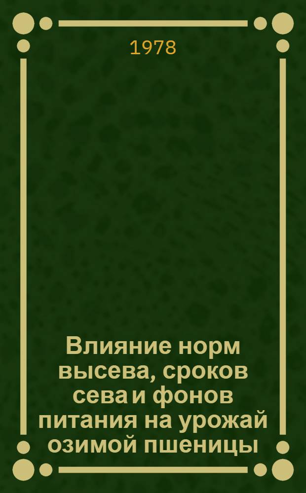 Влияние норм высева, сроков сева и фонов питания на урожай озимой пшеницы : Автореф. дис. на соиск. учен. степени канд. с.-х. наук : (06.01.09)