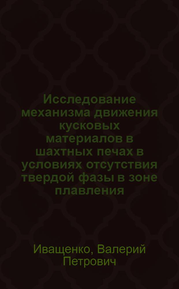 Исследование механизма движения кусковых материалов в шахтных печах в условиях отсутствия твердой фазы в зоне плавления : Автореф. дис. на соиск. учен. степ. канд. техн. наук : (05.16.02)