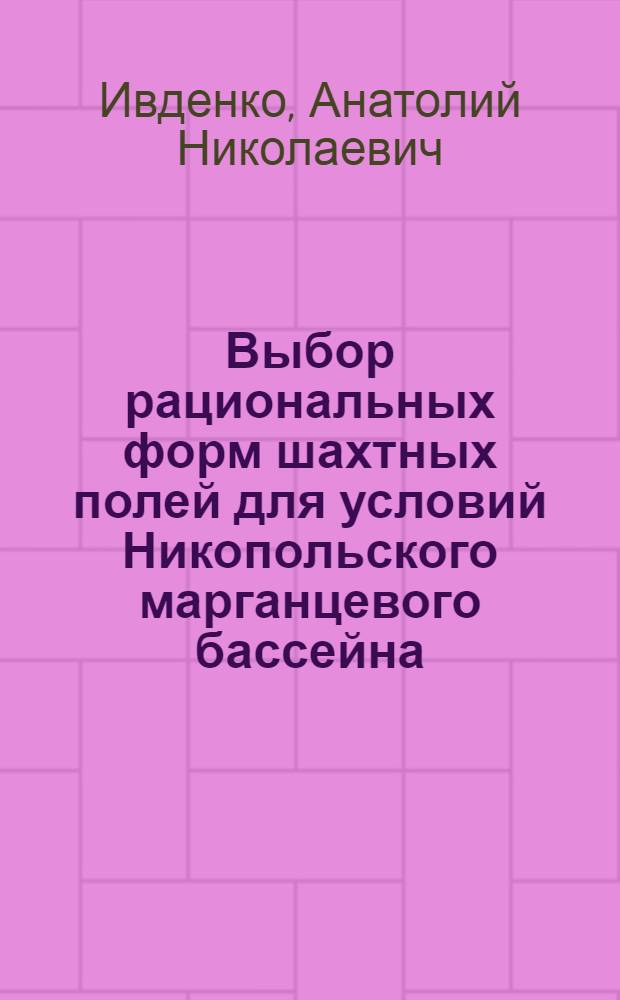 Выбор рациональных форм шахтных полей для условий Никопольского марганцевого бассейна : Автореф. дис. на соиск. учен. степ. канд. техн. наук : (05.15.02)