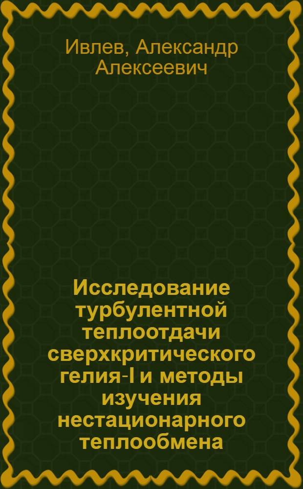 Исследование турбулентной теплоотдачи сверхкритического гелия-I и методы изучения нестационарного теплообмена : Автореф. дис. на соиск. учен. степ. канд. техн. наук : (05.14.05)