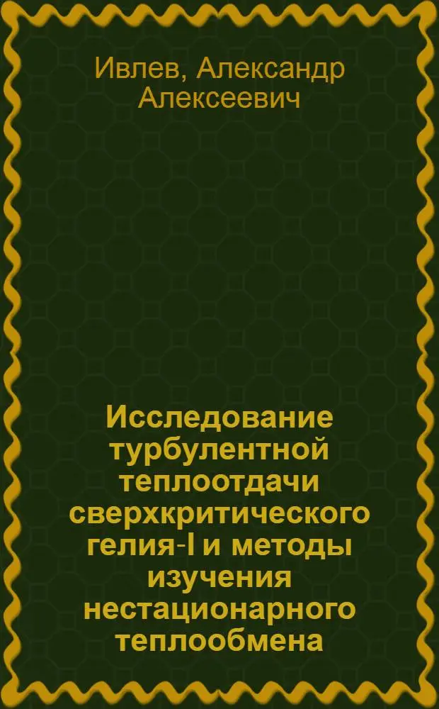 Исследование турбулентной теплоотдачи сверхкритического гелия-I и методы изучения нестационарного теплообмена : Автореф. дис. на соиск. учен. степ. канд. техн. наук : (05.14.05)
