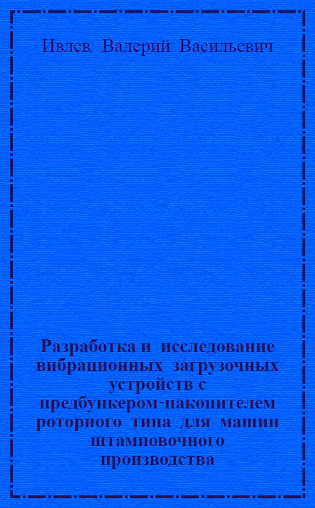 Разработка и исследование вибрационных загрузочных устройств с предбункером-накопителем роторного типа для машин штамповочного производства : Автореф. дис. на соиск. учен. степ. к. т. н