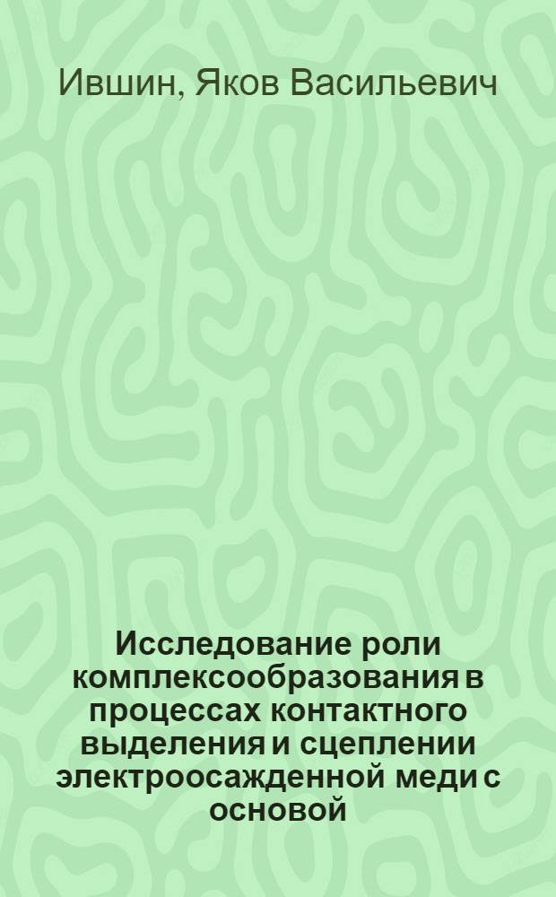 Исследование роли комплексообразования в процессах контактного выделения и сцеплении электроосажденной меди с основой : Автореф. дис. на соиск. учен. степ. к. х. н